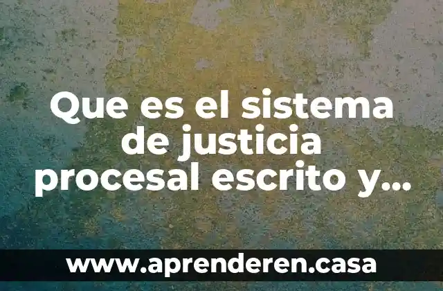 Que es el sistema de justicia procesal escrito y oral