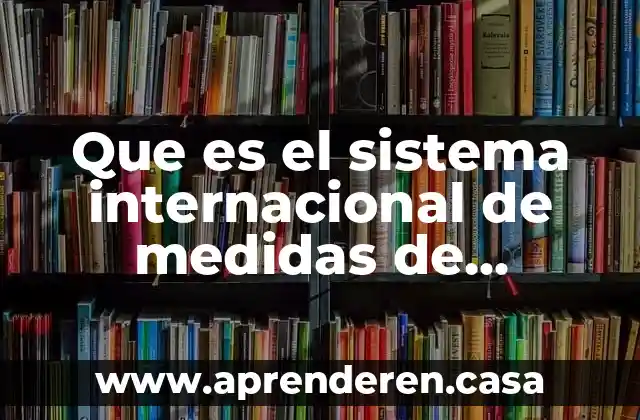 Qué es la longitud y para qué sirve 6 Que es el sistema internacional de medidas de longitud