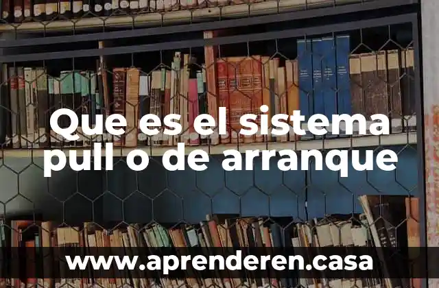 Que es el sistema pull o de arranque