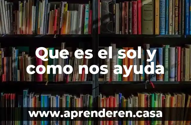 Que es el sol y como nos ayuda