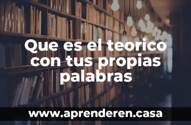 Que es el teorico con tus propias palabras