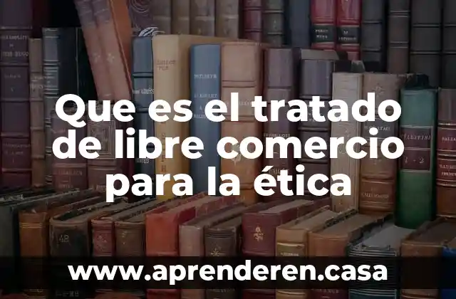 Que es la modificacion de un tratado internacional 3 Que es el tratado de libre comercio para la ética