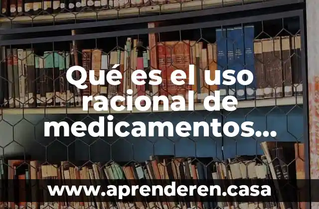 Qué es el uso racional de medicamentos según la OMS