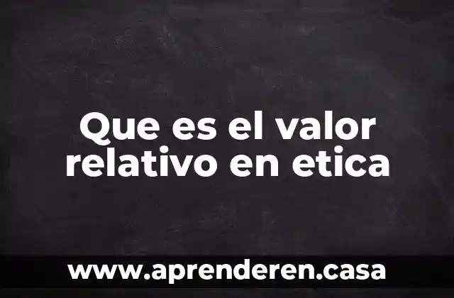 Que es el valor relativo en etica