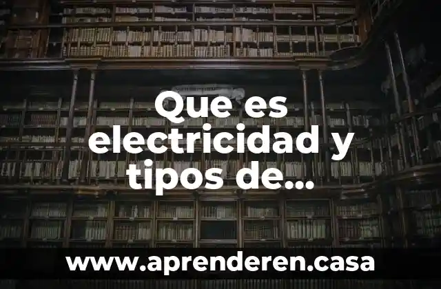 Que es electricidad y tipos de electricidad