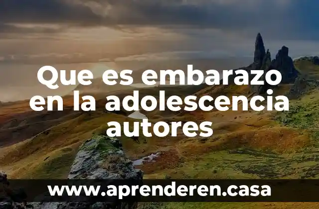 Que es embarazo en la adolescencia autores