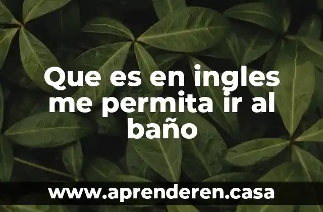 Que es en ingles me permita ir al baño