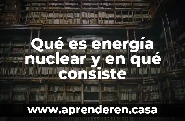 Qué es energía nuclear y en qué consiste