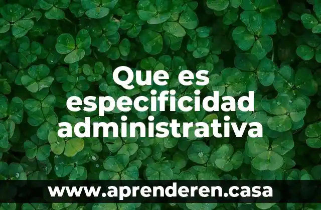 Que es especificidad administrativa