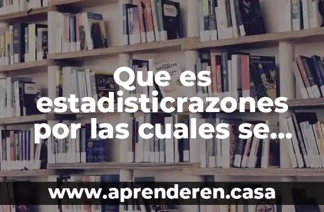 Que es estadisticrazones por las cuales se debe estudiar estadistica