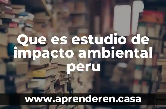 Que es estudio de impacto ambiental peru