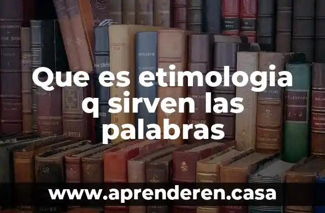 Que es etimologia q sirven las palabras