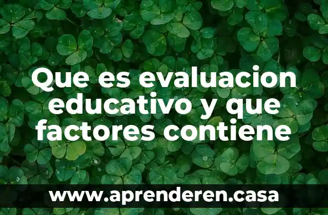Qué es un factores que se está estudiando 7 Que es evaluacion educativo y que factores contiene