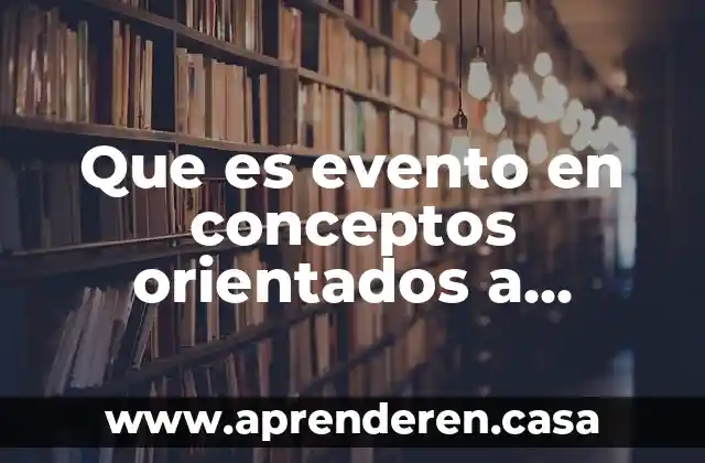 Que es un evento cultural y sus fases 4 Que es evento en conceptos orientados a objetos