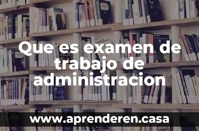 Que es examen de trabajo de administracion