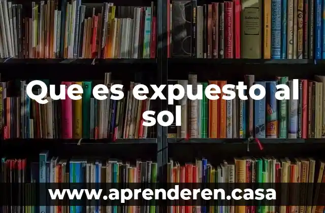 Que es expuesto al sol