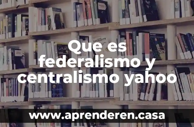 Que es federalismo y centralismo yahoo