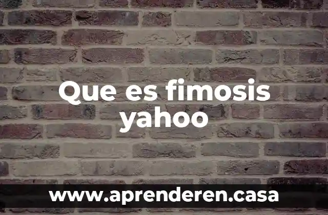 Que es fimosis yahoo