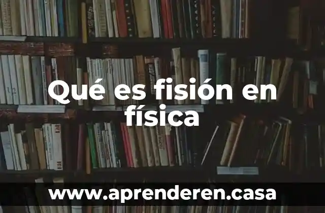 Qué es fisión en física