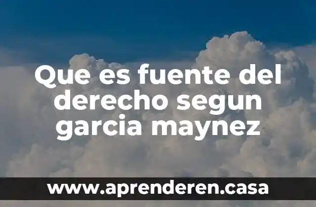 Que es fuente del derecho segun garcia maynez