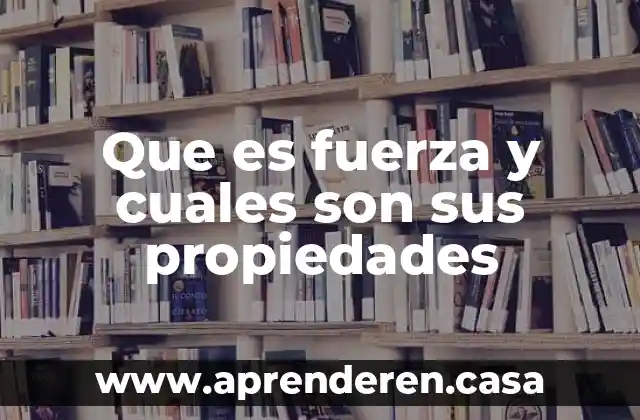 Que es fuerza y cuales son sus propiedades