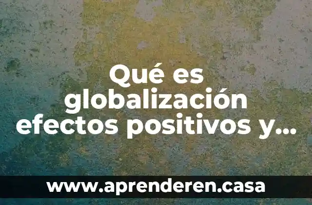 Qué es globalización efectos positivos y negativos