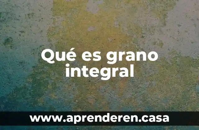 Qué es grano integral