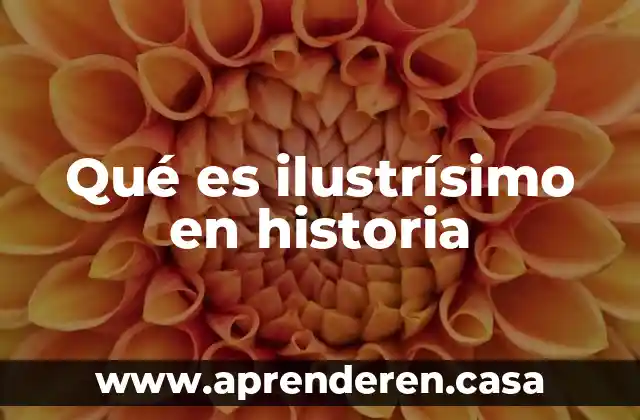 Investigar que es llama de historia 4 Qué es ilustrísimo en historia