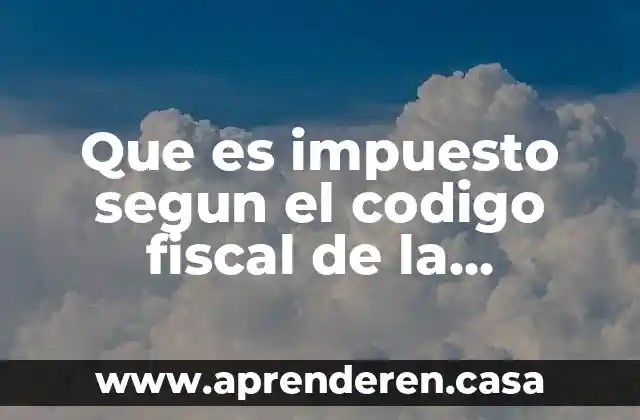 Que es impuesto segun el codigo fiscal de la federacion