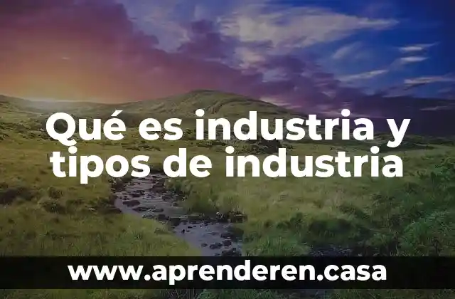 Qué es industria y tipos de industria