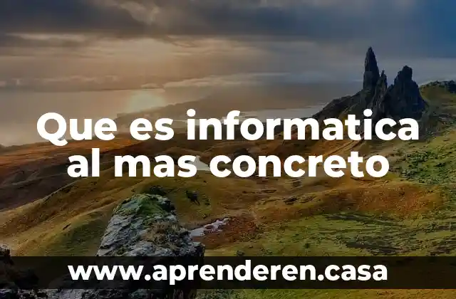 Que es informatica al mas concreto