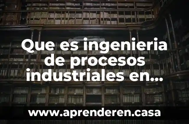 Que es la ingenieria quimica petrolera 8 Que es ingenieria de procesos industriales en idesa