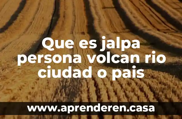 Que es jalpa persona volcan rio ciudad o pais