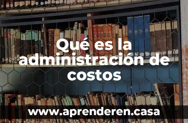 Presupuesto de costos que es 6 Qué es la administración de costos