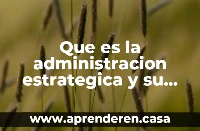 Que es la administracion estrategica y su importancia