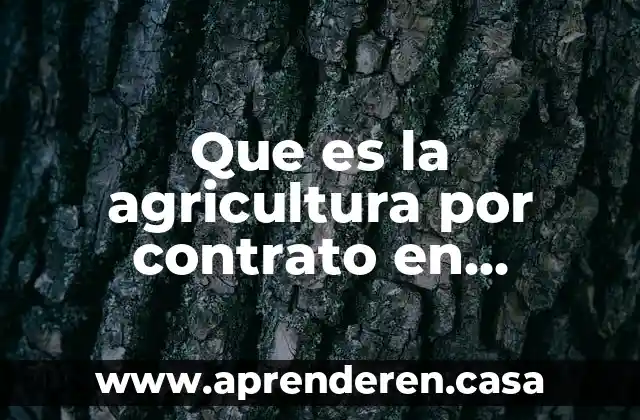 Por qué es tan complicado el desalojo en México 7 Que es la agricultura por contrato en mexico