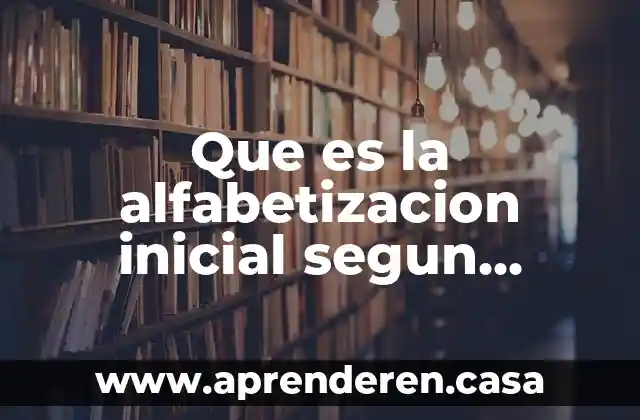 Que es la alfabetizacion inicial segun autores