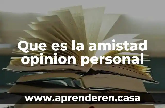 Qué es el amor y la amistad 5 Que es la amistad opinion personal