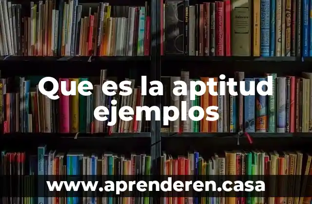 Que es el cambio climatico y ejemplos 4 Que es la aptitud ejemplos