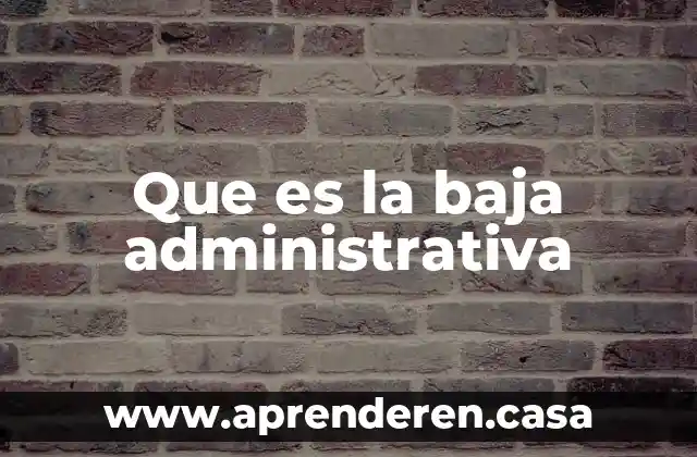 Que es la baja administrativa