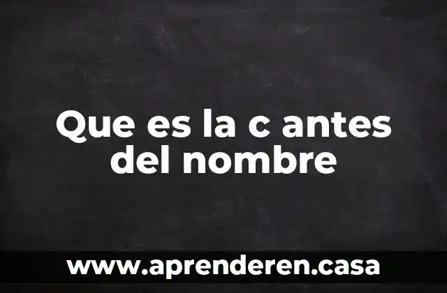 Que es la c antes del nombre