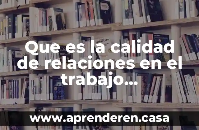 Que es la calidad de relaciones en el trabajo organizacional