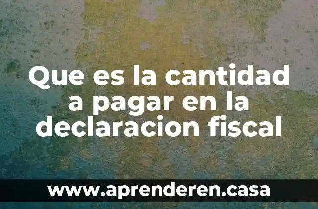 Que es la cantidad a pagar en la declaracion fiscal