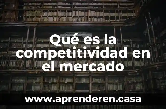 Qué es la competitividad en el mercado