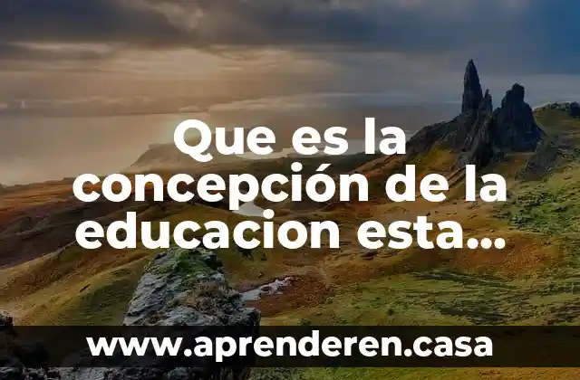 Que es la concepción de la educacion esta ausente