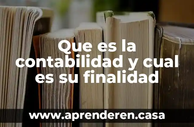 Que es la contabilidad y cual es su finalidad