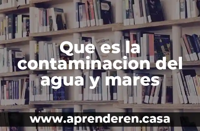 Que es la contaminacion del agua y mares