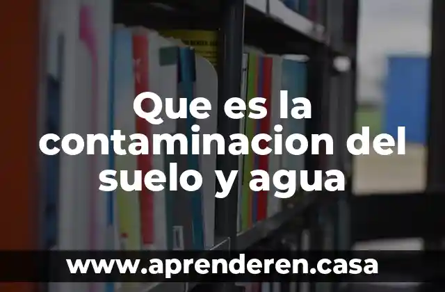 Que es la contaminacion del suelo y agua