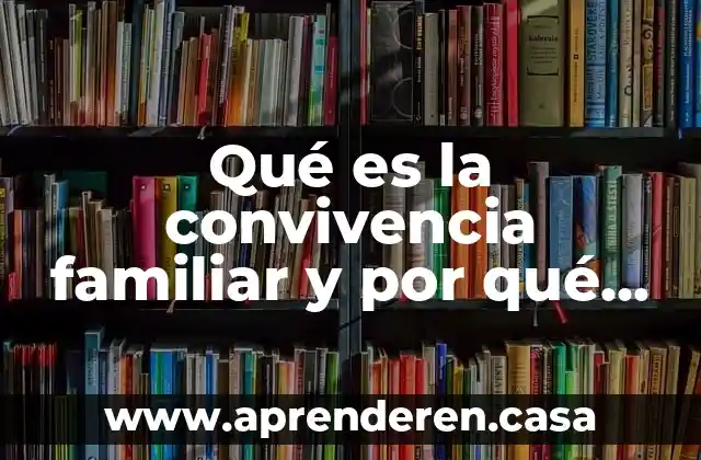 Qué es la convivencia familiar y por qué es tan importante
