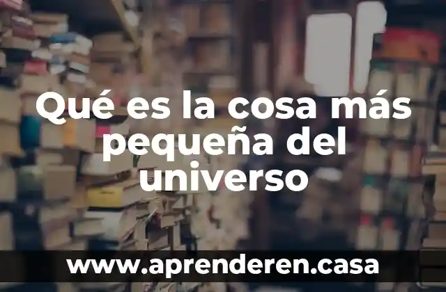 Qué es la cosa más pequeña del universo